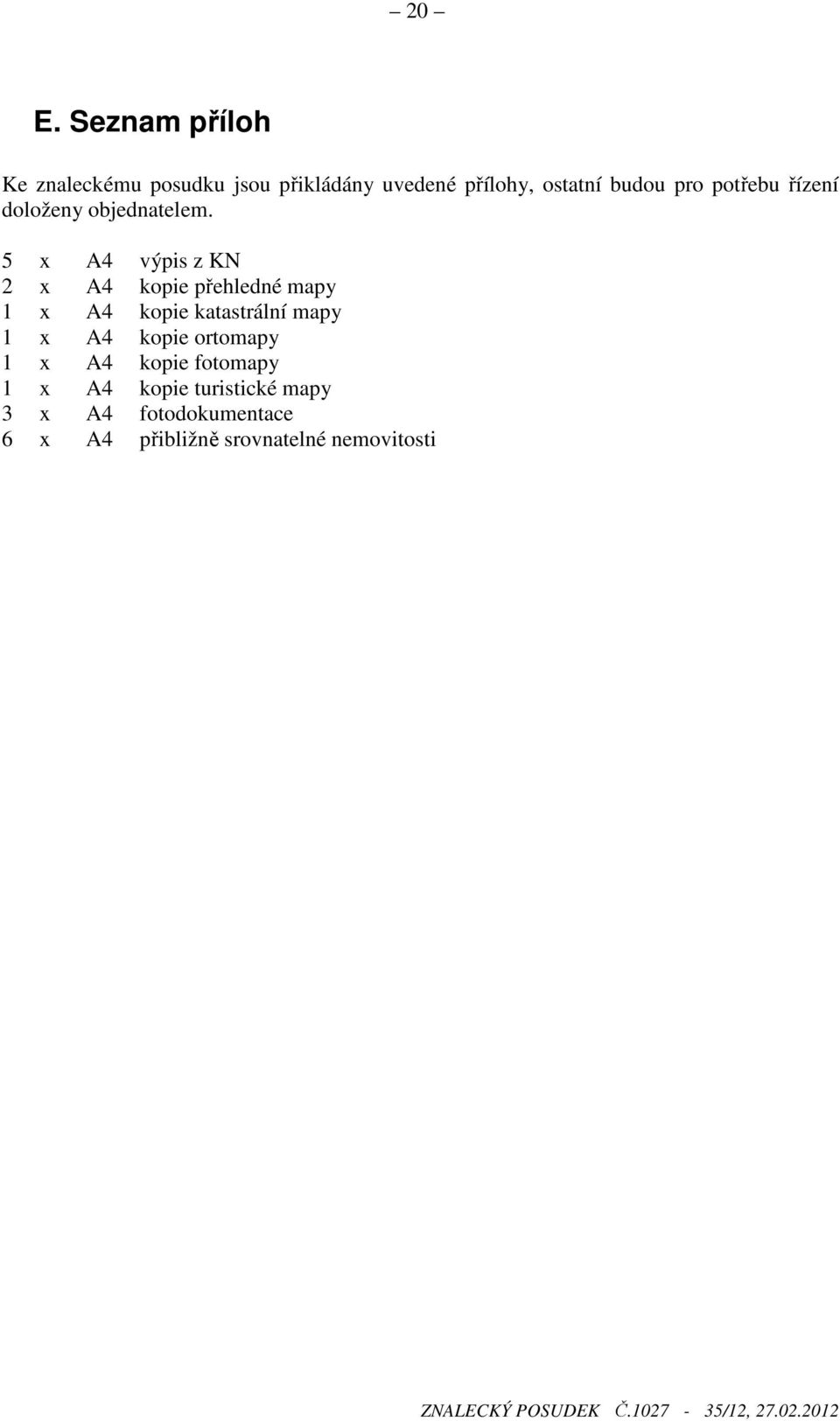 5 x A4 výpis z KN 2 x A4 kopie přehledné mapy 1 x A4 kopie katastrální mapy 1 x A4