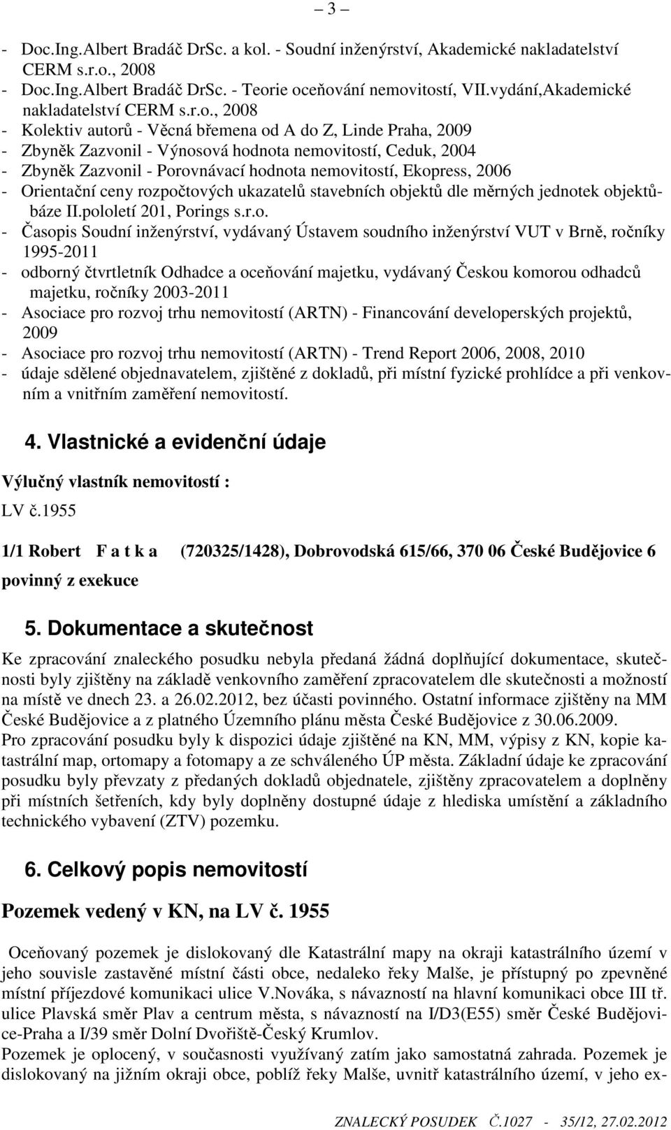 , 2008 - Kolektiv autorů - Věcná břemena od A do Z, Linde Praha, 2009 - Zbyněk Zazvonil - Výnosová hodnota nemovitostí, Ceduk, 2004 - Zbyněk Zazvonil - Porovnávací hodnota nemovitostí, Ekopress, 2006