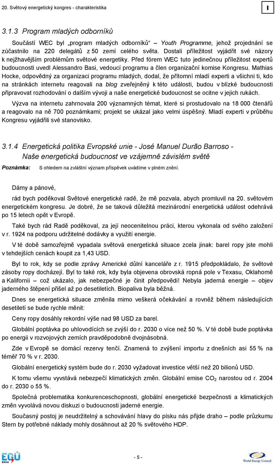 Dostali příležitost vyjádřit své názory k nejžhavějším problémům světové energetiky.