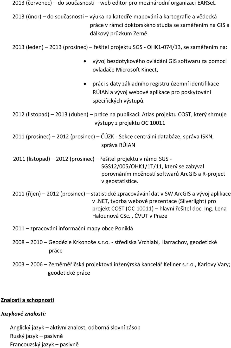 2013 (leden) 2013 (prosinec) řešitel projektu SGS - OHK1-074/13, se zaměřením na: vývoj bezdotykového ovládání GIS softwaru za pomocí ovladače Microsoft Kinect, práci s daty základního registru