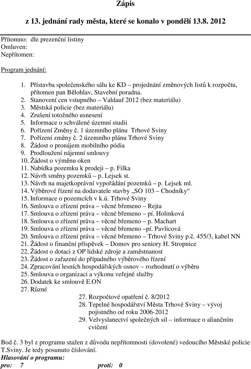 Městská policie (bez materiálu) 4. Zrušení totožného usnesení 5. Informace o schválené územní studii 6. Pořízení Změny č. 1 územního plánu Trhové Sviny 7. Pořízení změny č.