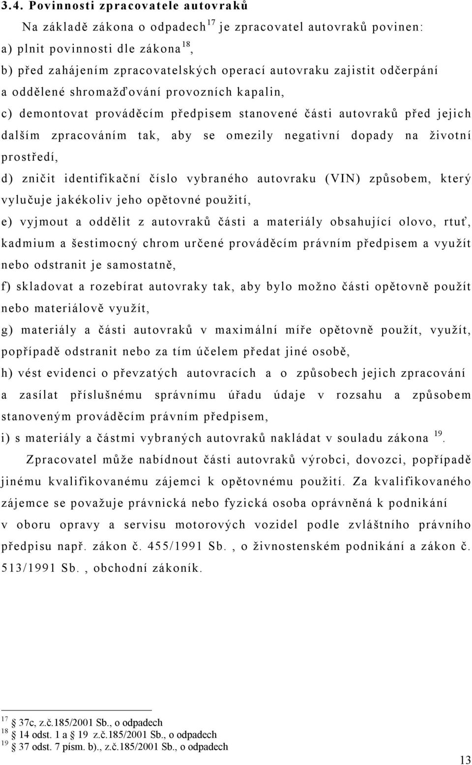 životn í prostředí, d) zničit identifikační číslo vybraného autovraku (VIN) způsobem, který vylučuje jakékoliv jeho opětovné použití, e) vyjmout a oddělit z autovraků části a materiály obsahující