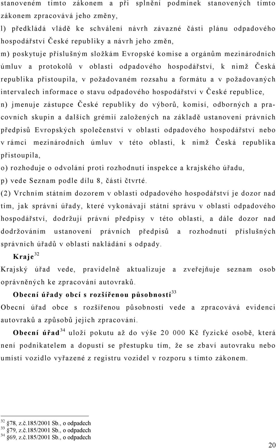 a formátu a v požadovaných intervalech informace o stavu odpadového hospodářství v České republice, n) jmenuje zástupce České republiky do výborů, komisí, odborných a pracovních skupin a dalších