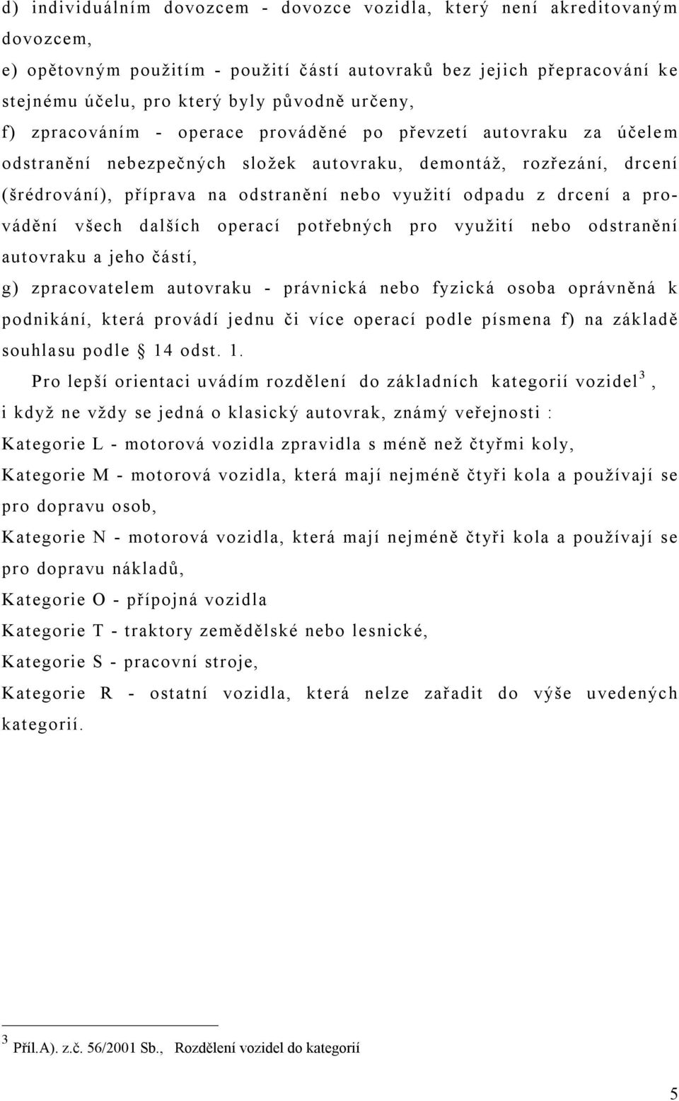 odpadu z drcení a provádění všech dalších operací potřebných pro využití nebo odstranění autovraku a jeho částí, g) zpracovatelem autovraku - právnická nebo fyzická osoba oprávněná k podnikání, která