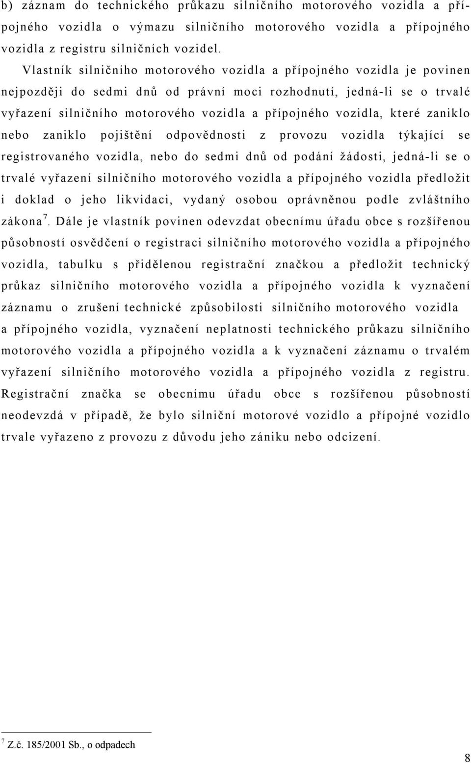 vozidla, které zaniklo nebo zaniklo pojištění odpovědnosti z provozu vozidla týkající se registrovaného vozidla, nebo do sedmi dnů od podání žádosti, jedná-li se o trvalé vyřazení silničního