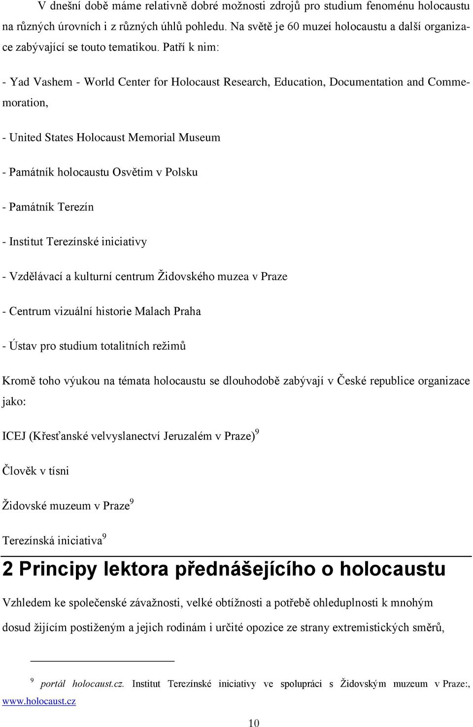 Patří k nim: - Yad Vashem - World Center for Holocaust Research, Education, Documentation and Commemoration, - United States Holocaust Memorial Museum - Památník holocaustu Osvětim v Polsku -