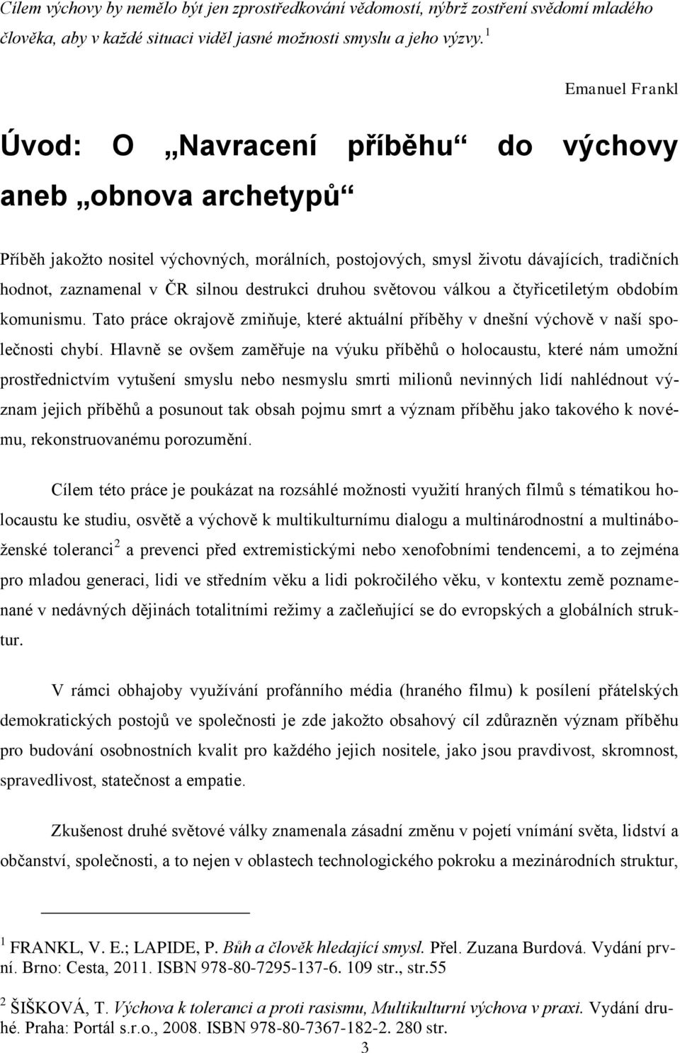 silnou destrukci druhou světovou válkou a čtyřicetiletým obdobím komunismu. Tato práce okrajově zmiňuje, které aktuální příběhy v dnešní výchově v naší společnosti chybí.