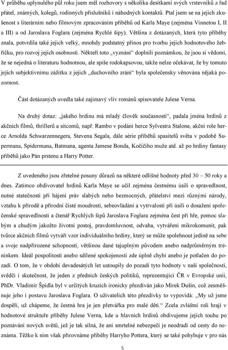 Většina z dotázaných, která tyto příběhy znala, potvrdila také jejich velký, mnohdy podstatný přínos pro tvorbu jejich hodnotového žebříčku, pro rozvoj jejich osobnosti.