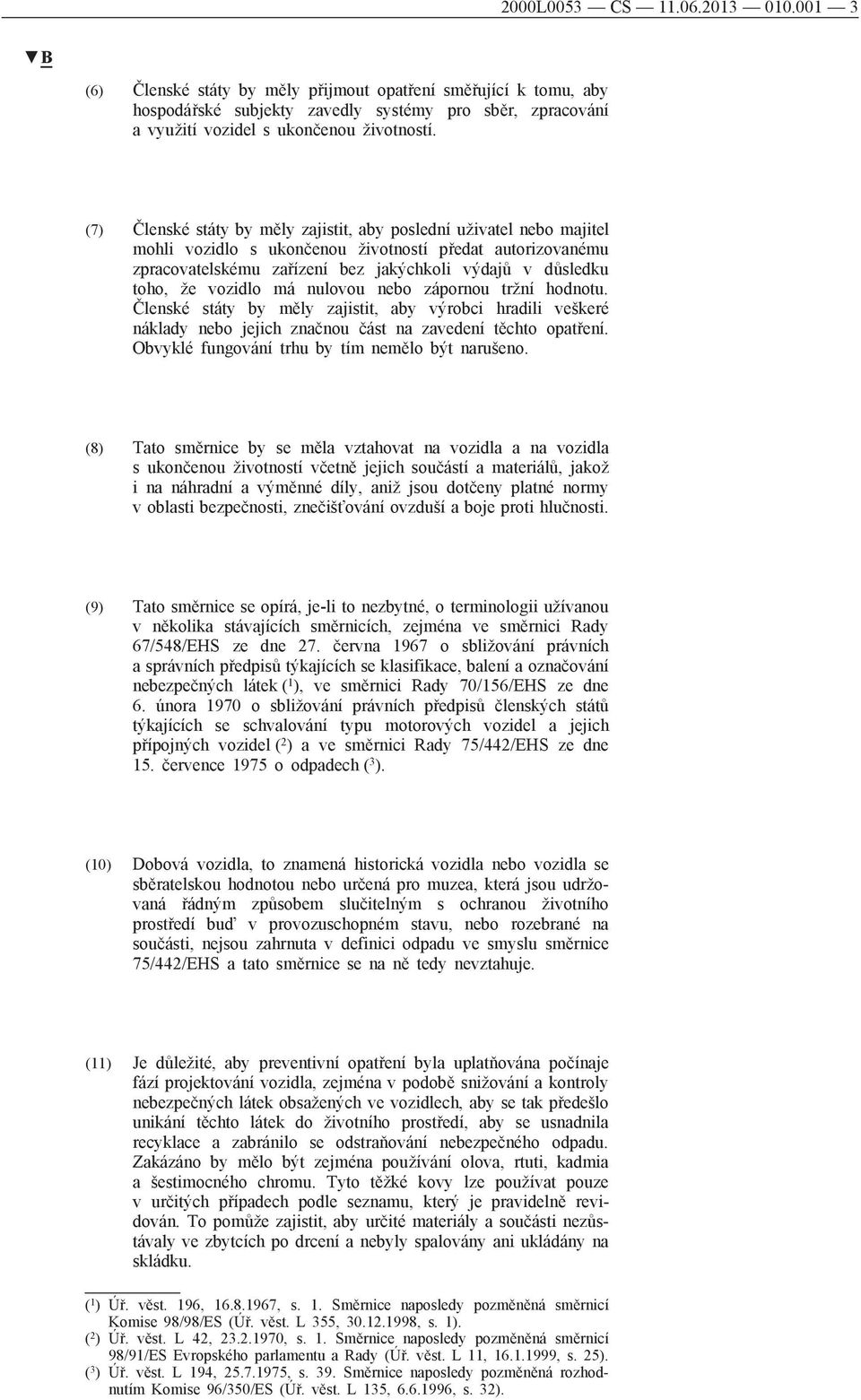 vozidlo má nulovou nebo zápornou tržní hodnotu. Členské státy by měly zajistit, aby výrobci hradili veškeré náklady nebo jejich značnou část na zavedení těchto opatření.