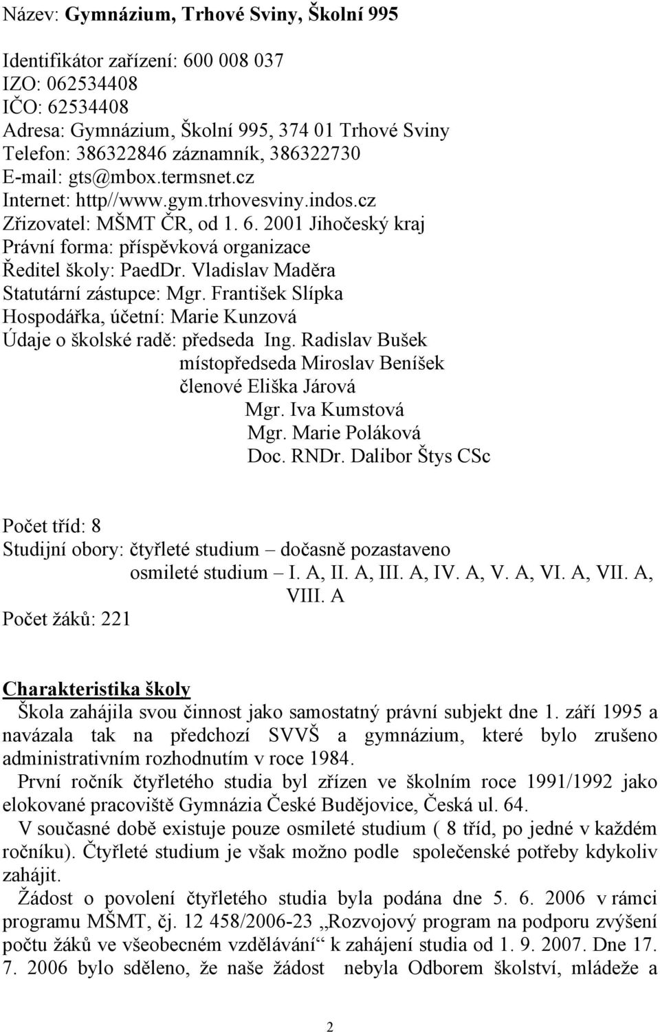 Vladislav Maděra Statutární zástupce: Mgr. František Slípka Hospodářka, účetní: Marie Kunzová Údaje o školské radě: předseda Ing.