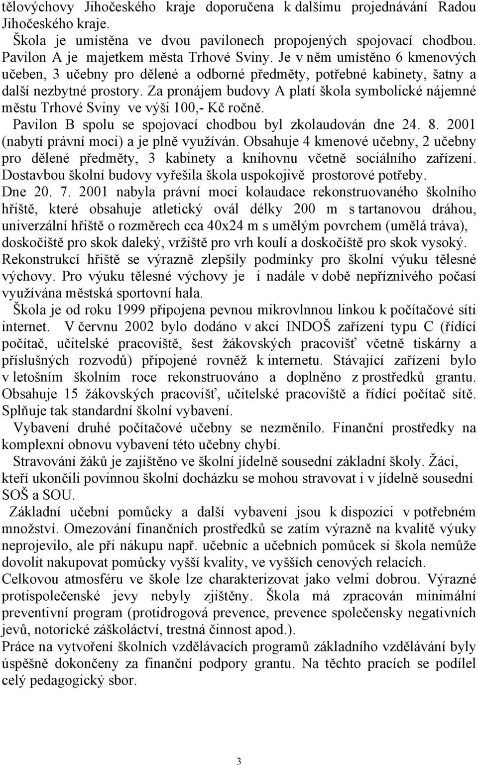 Za pronájem budovy A platí škola symbolické nájemné městu Trhové Sviny ve výši 100,- Kč ročně. Pavilon B spolu se spojovací chodbou byl zkolaudován dne 24. 8.