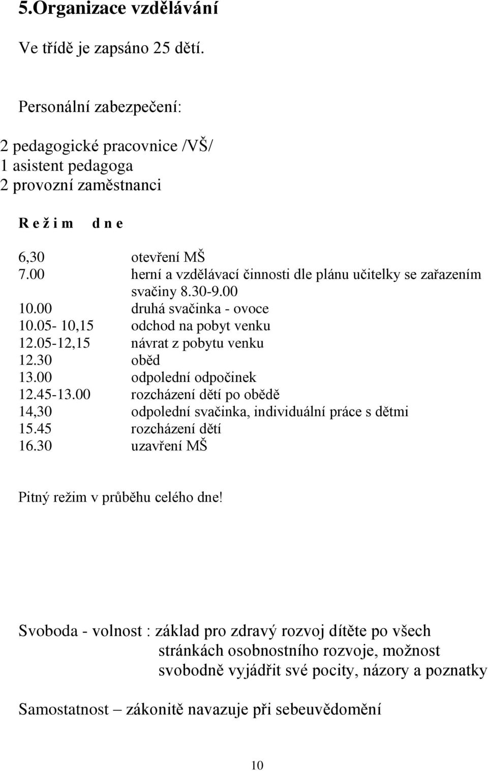 30 oběd 13.00 odpolední odpočinek 12.45-13.00 rozcházení dětí po obědě 14,30 odpolední svačinka, individuální práce s dětmi 15.45 rozcházení dětí 16.