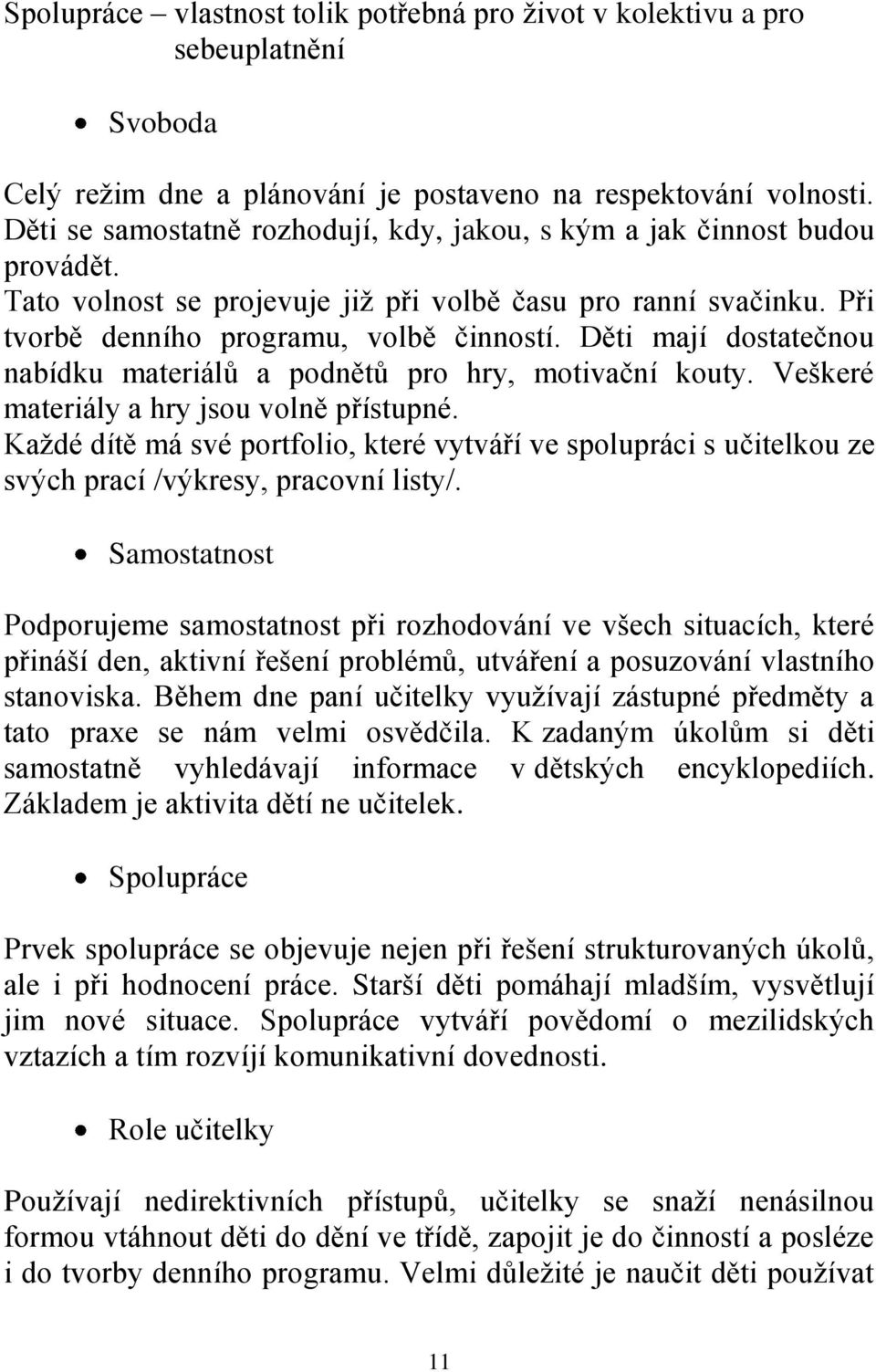 Děti mají dostatečnou nabídku materiálů a podnětů pro hry, motivační kouty. Veškeré materiály a hry jsou volně přístupné.