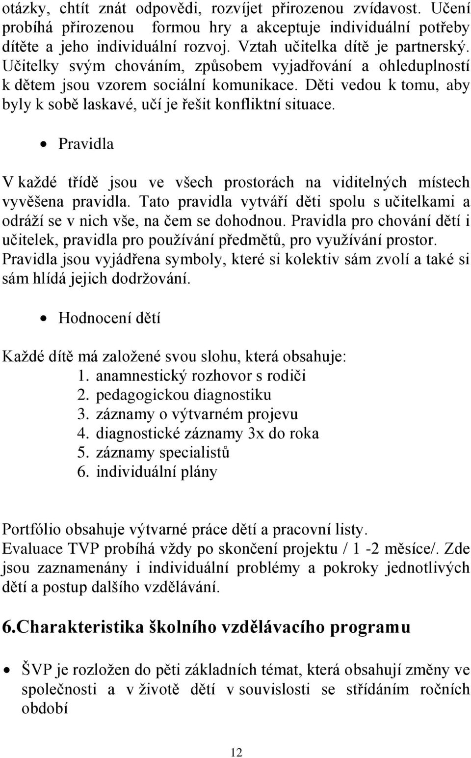 Pravidla V každé třídě jsou ve všech prostorách na viditelných místech vyvěšena pravidla. Tato pravidla vytváří děti spolu s učitelkami a odráží se v nich vše, na čem se dohodnou.