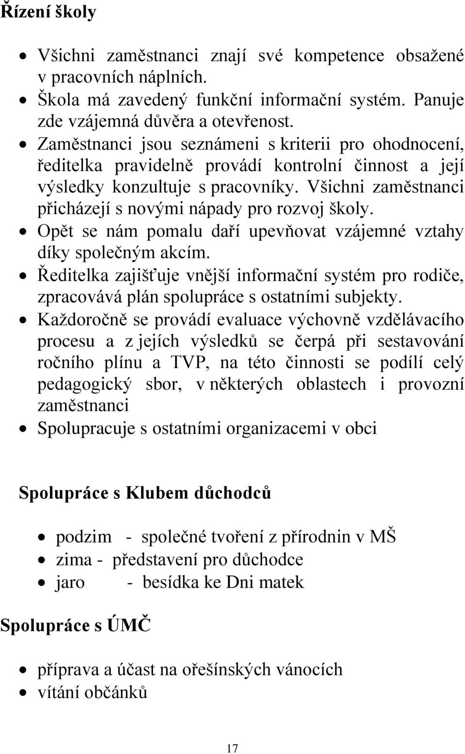 Všichni zaměstnanci přicházejí s novými nápady pro rozvoj školy. Opět se nám pomalu daří upevňovat vzájemné vztahy díky společným akcím.