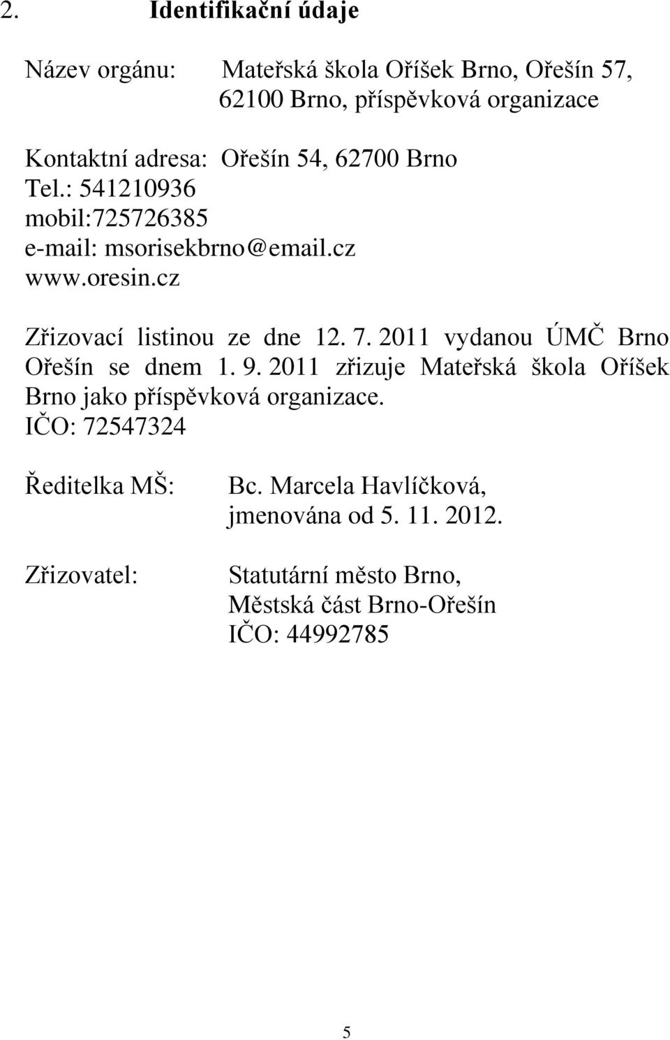 2011 vydanou ÚMČ Brno Ořešín se dnem 1. 9. 2011 zřizuje Mateřská škola Oříšek Brno jako příspěvková organizace.