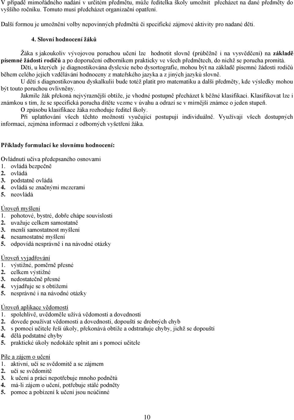 Slovní hodnocení žáků Žáka s jakoukoliv vývojovou poruchou učení lze hodnotit slovně (průběžně i na vysvědčení) na základě písemné žádosti rodičů a po doporučení odborníkem prakticky ve všech