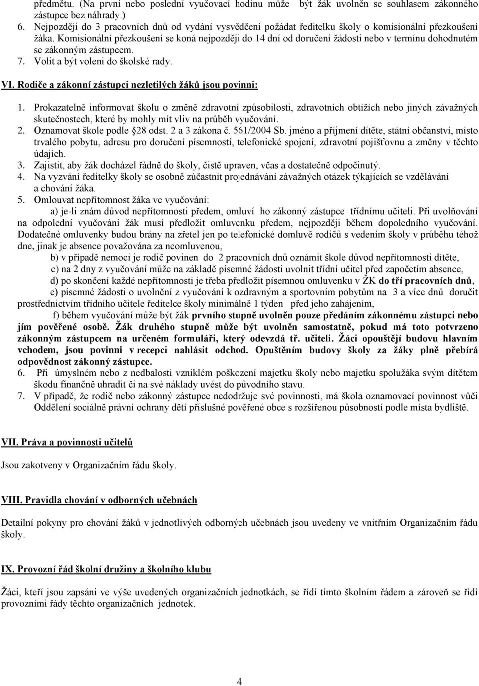 Komisionální přezkoušení se koná nejpozději do 14 dní od doručení žádosti nebo v termínu dohodnutém se zákonným zástupcem. 7. Volit a být voleni do školské rady. VI.