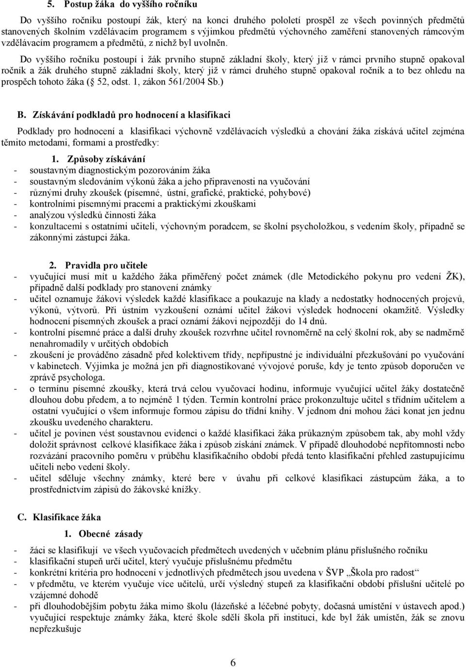 Do vyššího ročníku postoupí i žák prvního stupně základní školy, který již v rámci prvního stupně opakoval ročník a žák druhého stupně základní školy, který již v rámci druhého stupně opakoval ročník