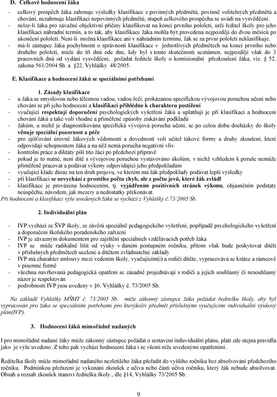 - nelze-li žáka pro závažné objektivní příčiny klasifikovat na konci prvního pololetí, určí ředitel školy pro jeho klasifikaci náhradní termín, a to tak, aby klasifikace žáka mohla být provedena