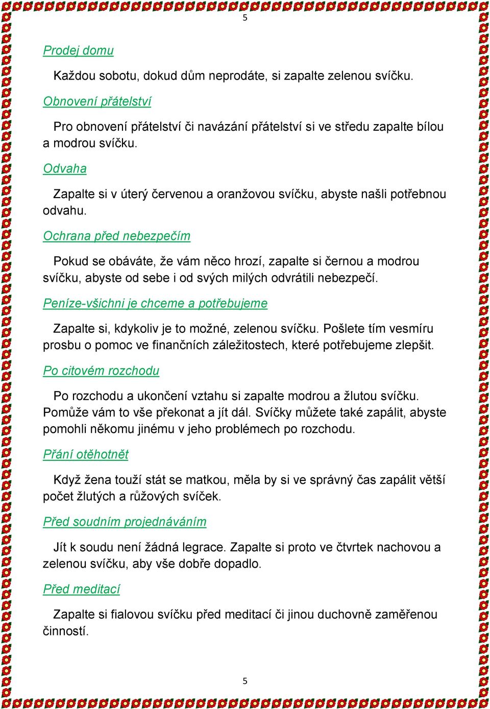 Ochrana před nebezpečím Pokud se obáváte, že vám něco hrozí, zapalte si černou a modrou svíčku, abyste od sebe i od svých milých odvrátili nebezpečí.