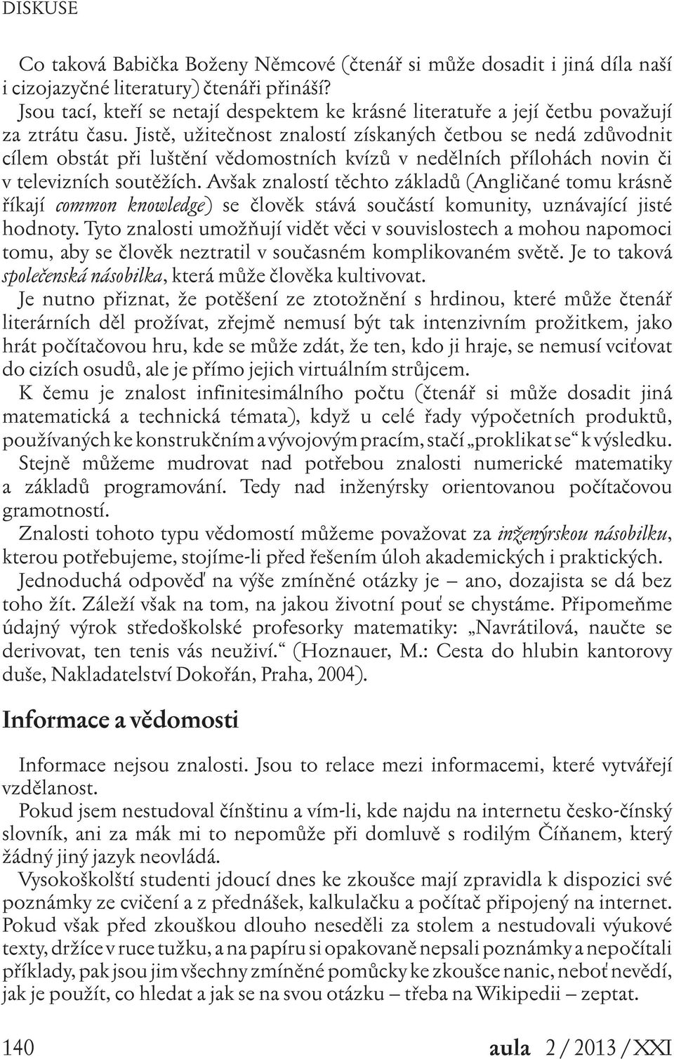 Jistě, užitečnost znalostí získaných četbou se nedá zdůvodnit cílem obstát při luštění vědomostních kvízů v nedělních přílohách novin či v televizních soutěžích.