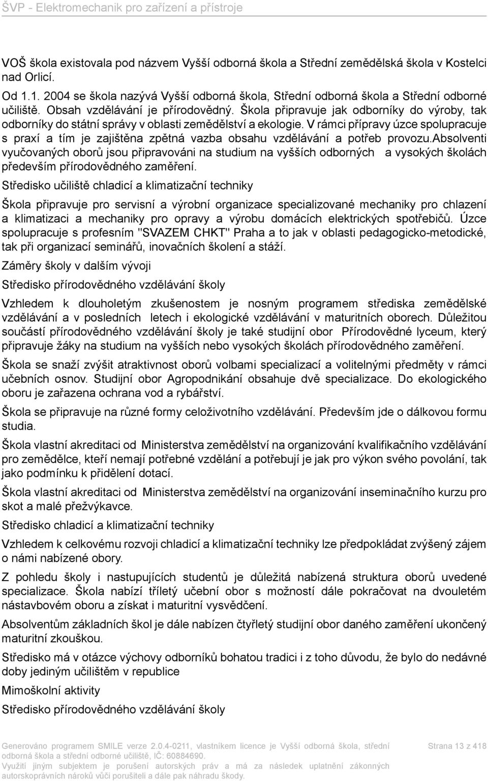 V rámci přípravy úzce spolupracuje s praxí a tím je zajištěna zpětná vazba obsahu vzdělávání a potřeb provozu.