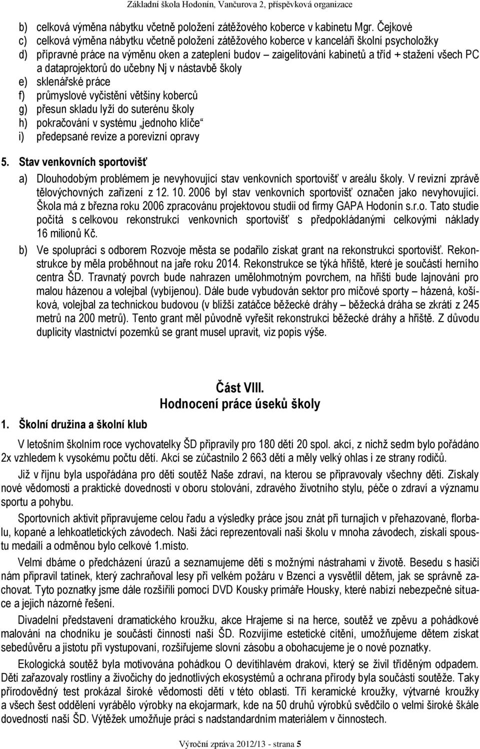 PC a dataprojektorů do učebny Nj v nástavbě školy e) sklenářské práce f) průmyslové vyčistění většiny koberců g) přesun skladu lyží do suterénu školy h) pokračování v systému jednoho klíče i)