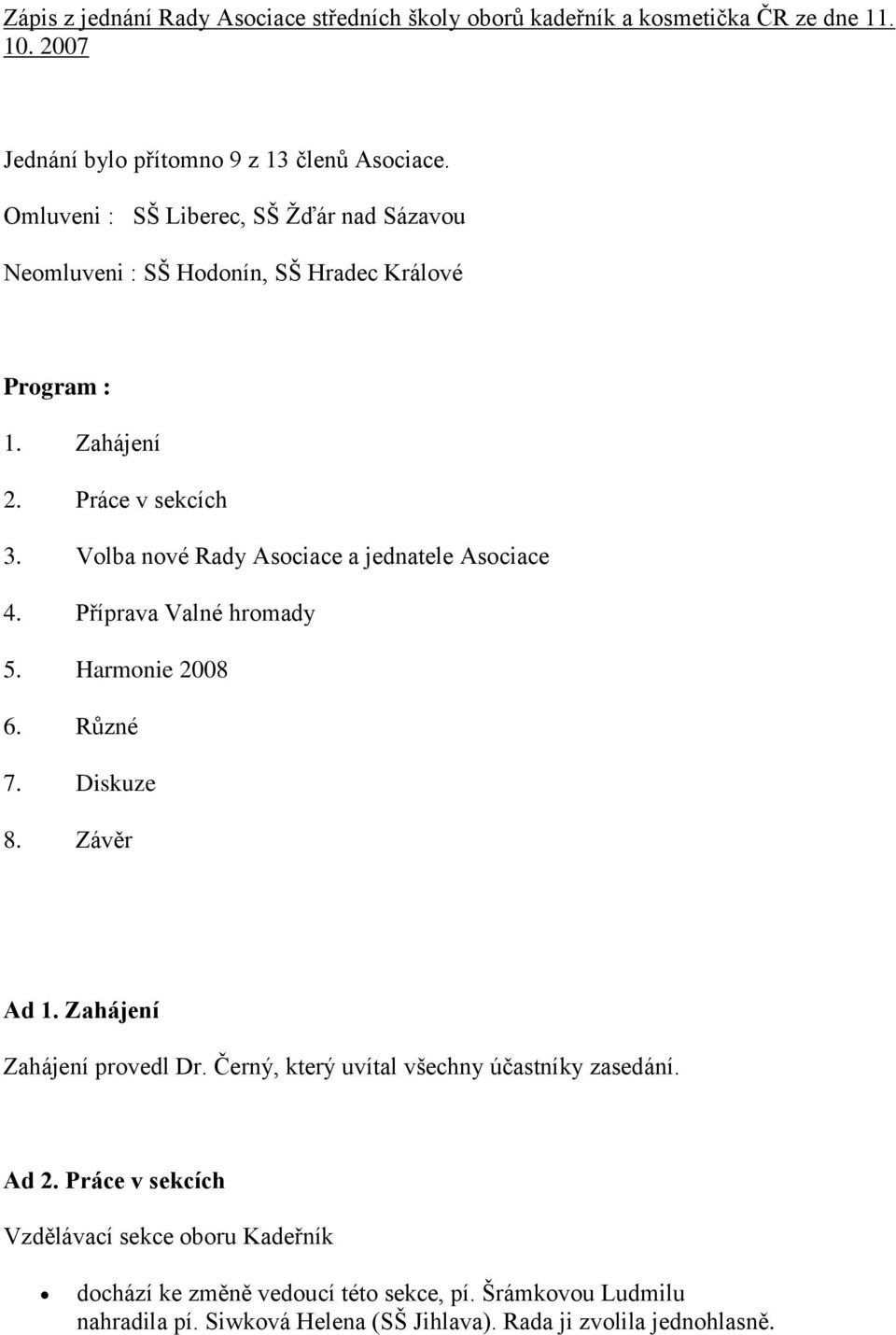 Volba nové Rady Asociace a jednatele Asociace 4. Příprava Valné hromady 5. Harmonie 2008 6. Různé 7. Diskuze 8. Závěr Ad 1. Zahájení Zahájení provedl Dr.