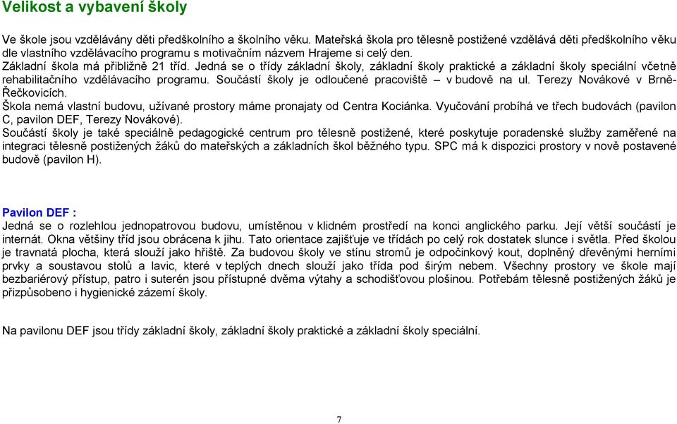 Jedná se o třídy základní školy, základní školy praktické a základní školy speciální včetně rehabilitačního vzdělávacího programu. Součástí školy je odloučené pracoviště v budově na ul.