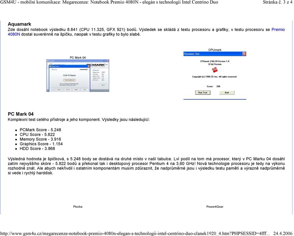 PC Mark 04 CPUmark PC Mark 04 Komplexní test celého přístroje a jeho komponent. Výsledky jsou následující: PCMark Score - 5.248 CPU Score - 5.822 Memory Score - 3.916 Graphics Score - 1.