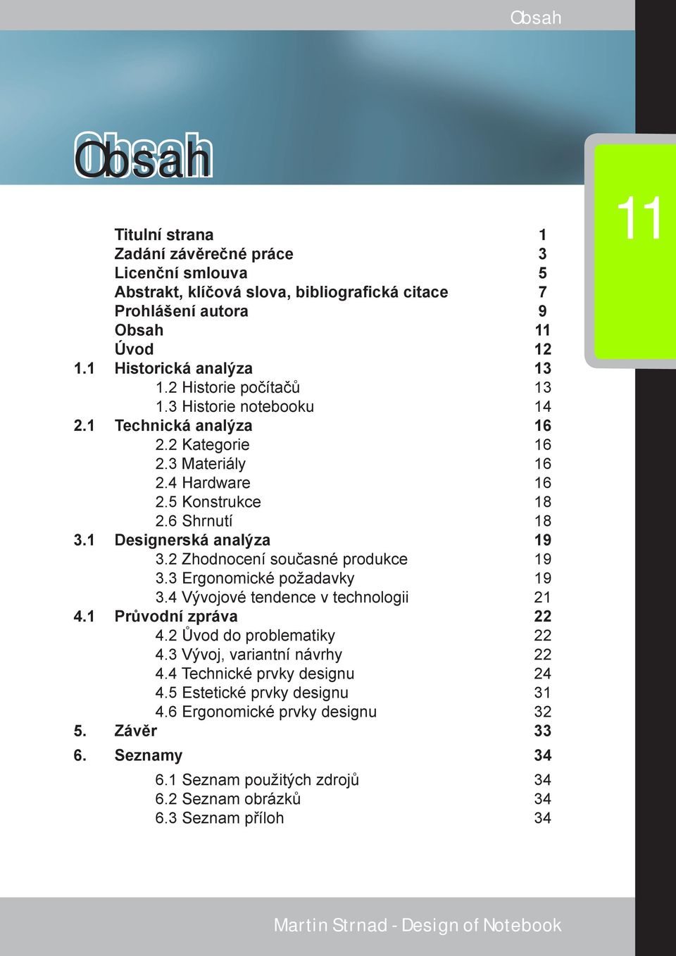 2 Zhodnocení současné produkce 19 3.3 Ergonomické požadavky 19 3.4 Vývojové tendence v technologii 21 4.1 Průvodní zpráva 22 4.2 Ůvod do problematiky 22 4.3 Vývoj, variantní návrhy 22 4.