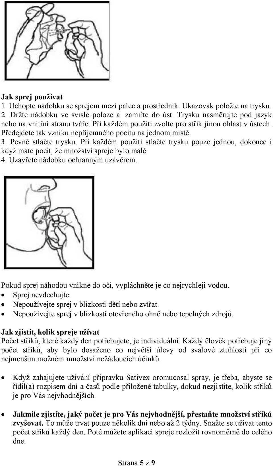 Při každém použití stlačte trysku pouze jednou, dokonce i když máte pocit, že množství spreje bylo malé. 4. Uzavřete nádobku ochranným uzávěrem.