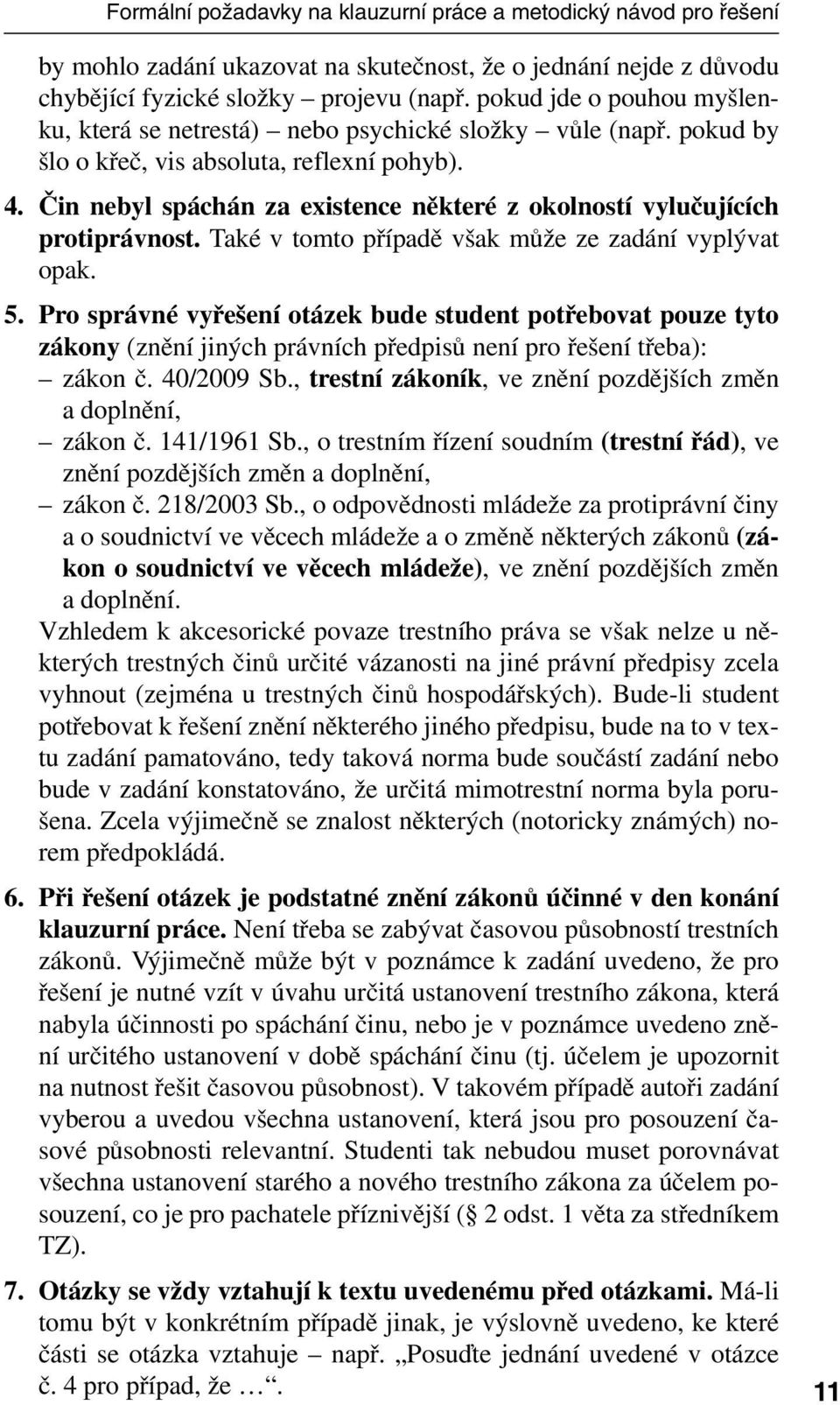 Čin nebyl spáchán za existence některé z okolností vylučujících protiprávnost. Také v tomto případě však může ze zadání vyplývat opak. 5.