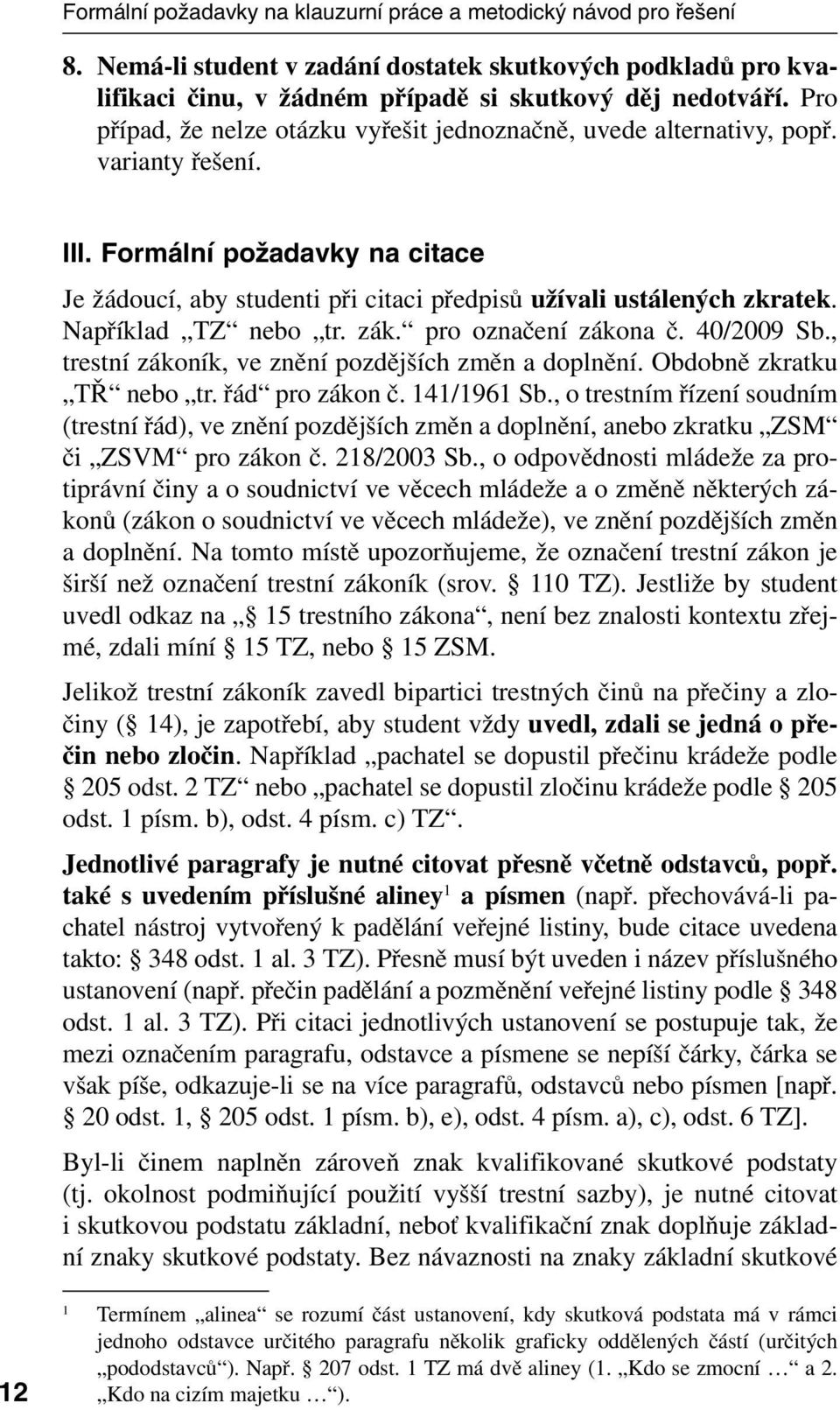 Například TZ nebo tr. zák. pro označení zákona č. 40/2009 Sb., trestní zákoník, ve znění pozdějších změn a doplnění. Obdobně zkratku TŘ nebo tr. řád pro zákon č. 141/1961 Sb.