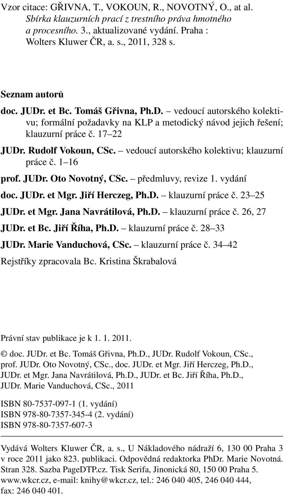 vedoucí autorského kolektivu; klauzurní práce č. 1 16 prof. JUDr. Oto Novotný, CSc. předmluvy, revize 1. vydání doc. JUDr. et Mgr. Jiří Herczeg, Ph.D. klauzurní práce č. 23 25 JUDr. et Mgr. Jana Navrátilová, Ph.