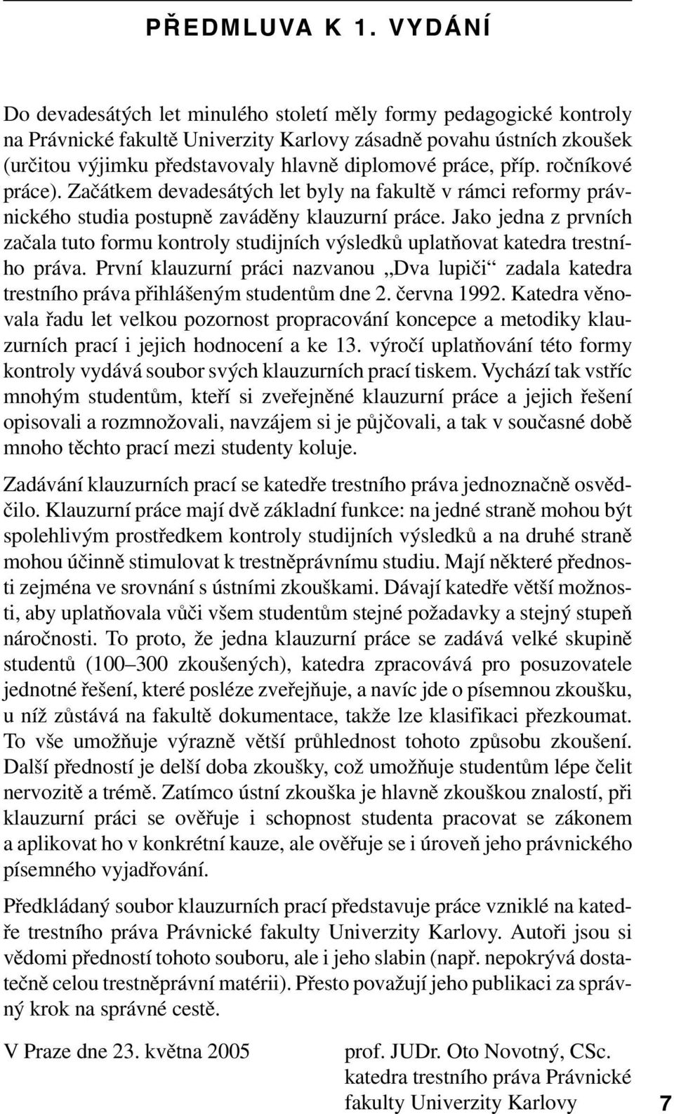 práce, příp. ročníkové práce). Začátkem devadesátých let byly na fakultě v rámci reformy právnického studia postupně zaváděny klauzurní práce.