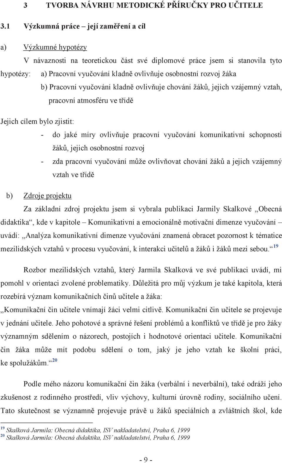 rozvoj žáka b) Pracovní vyučování kladně ovlivňuje chování žáků, jejich vzájemný vztah, pracovní atmosféru ve třídě Jejich cílem bylo zjistit: - do jaké míry ovlivňuje pracovní vyučování