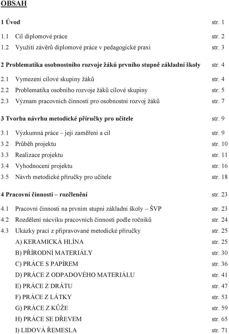 7 3 Tvorba návrhu metodické příručky pro učitele str. 9 3.1 Výzkumná práce její zaměření a cíl str. 9 3.2 Průběh projektu str. 10 3.3 Realizace projektu str. 11 3.4 Vyhodnocení projektu str. 16 3.