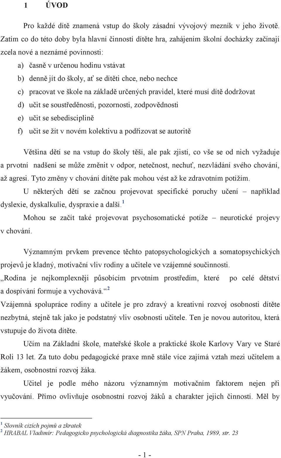 nebo nechce c) pracovat ve škole na základě určených pravidel, které musí dítě dodržovat d) učit se soustředěnosti, pozornosti, zodpovědnosti e) učit se sebedisciplině f) učit se žít v novém