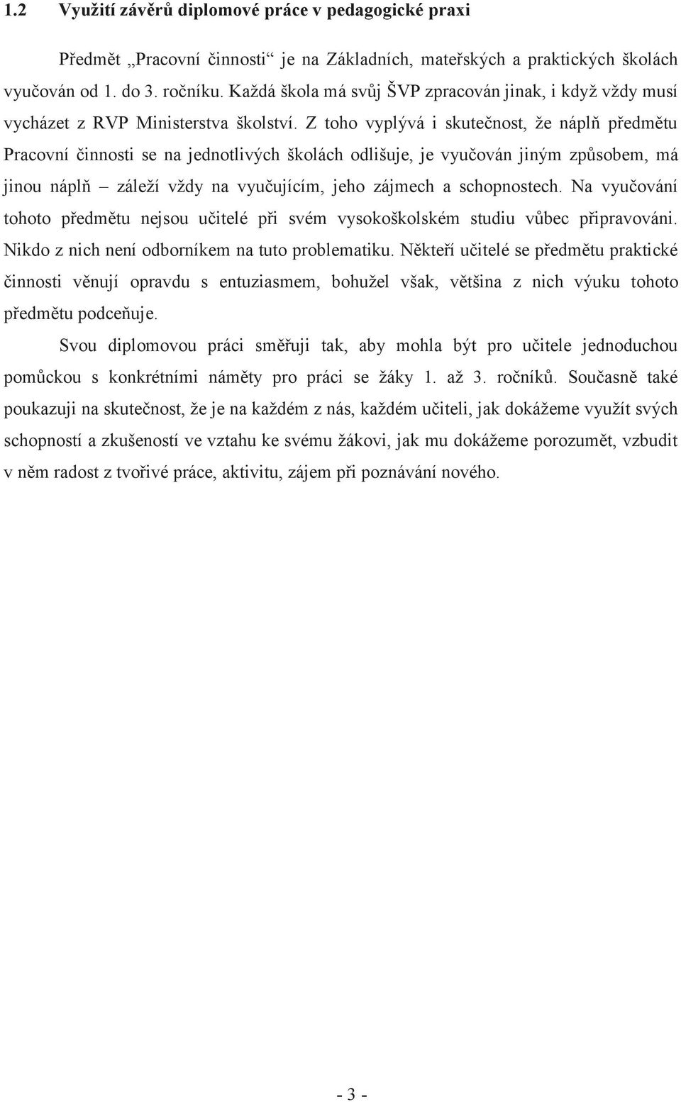 Z toho vyplývá i skutečnost, že náplň předmětu Pracovní činnosti se na jednotlivých školách odlišuje, je vyučován jiným způsobem, má jinou náplň záleží vždy na vyučujícím, jeho zájmech a schopnostech.