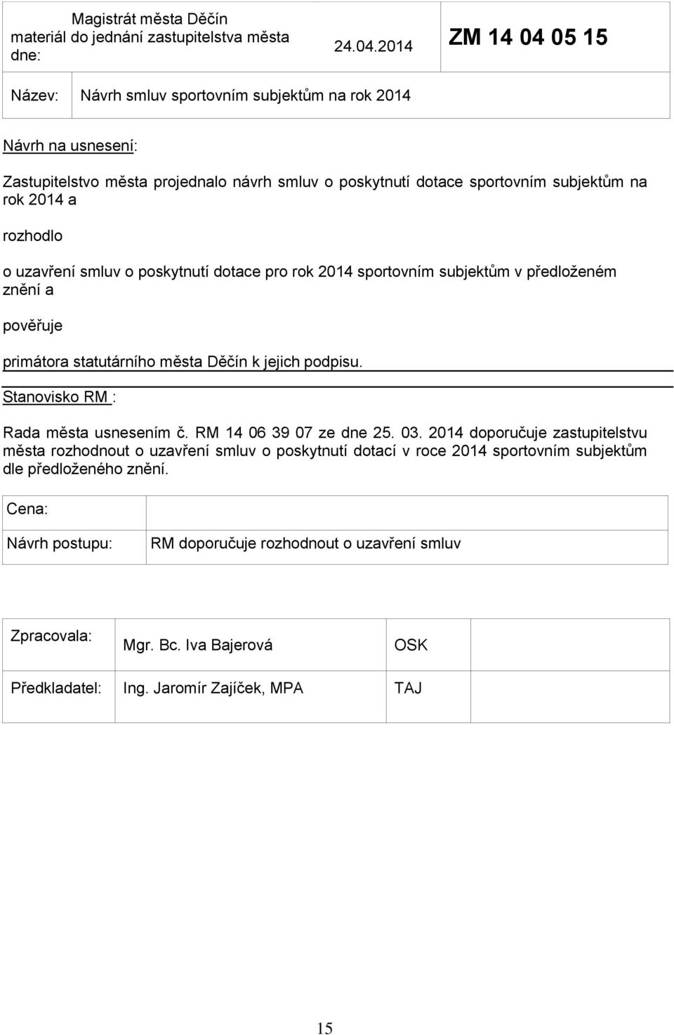 rozhodlo o uzavření smluv o poskytnutí dotace pro rok 2014 sportovním subjektům v předloženém znění a pověřuje primátora statutárního města Děčín k jejich podpisu.