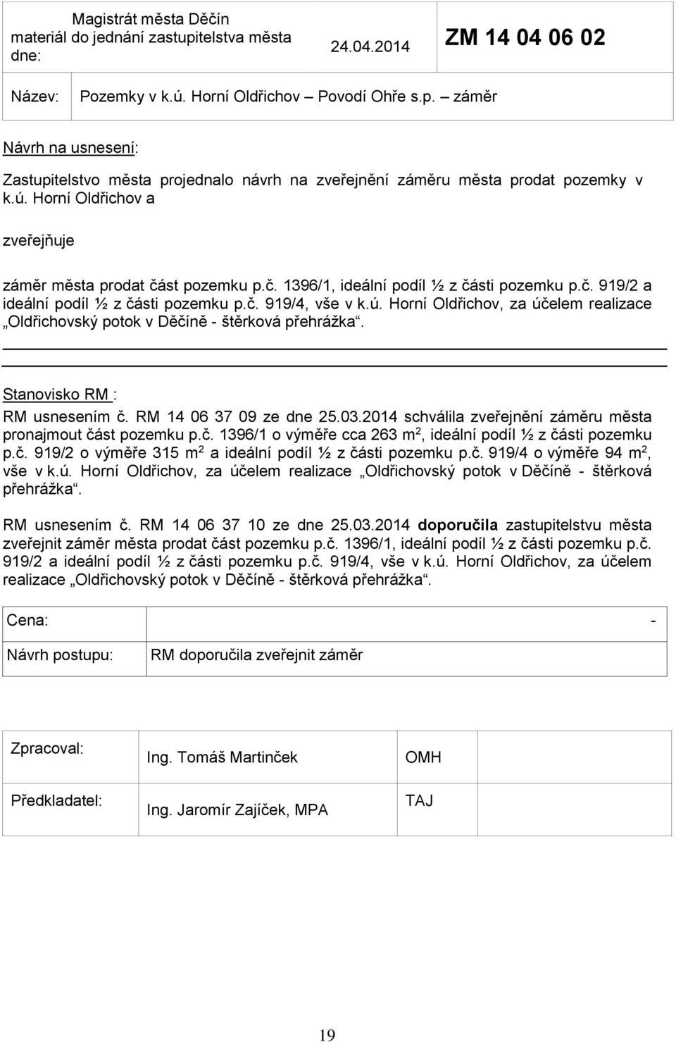 RM usnesením č. RM 14 06 37 09 ze dne 25.03.2014 schválila zveřejnění záměru města pronajmout část pozemku p.č. 1396/1 o výměře cca 263 m 2, ideální podíl ½ z části pozemku p.č. 919/2 o výměře 315 m 2 a ideální podíl ½ z části pozemku p.