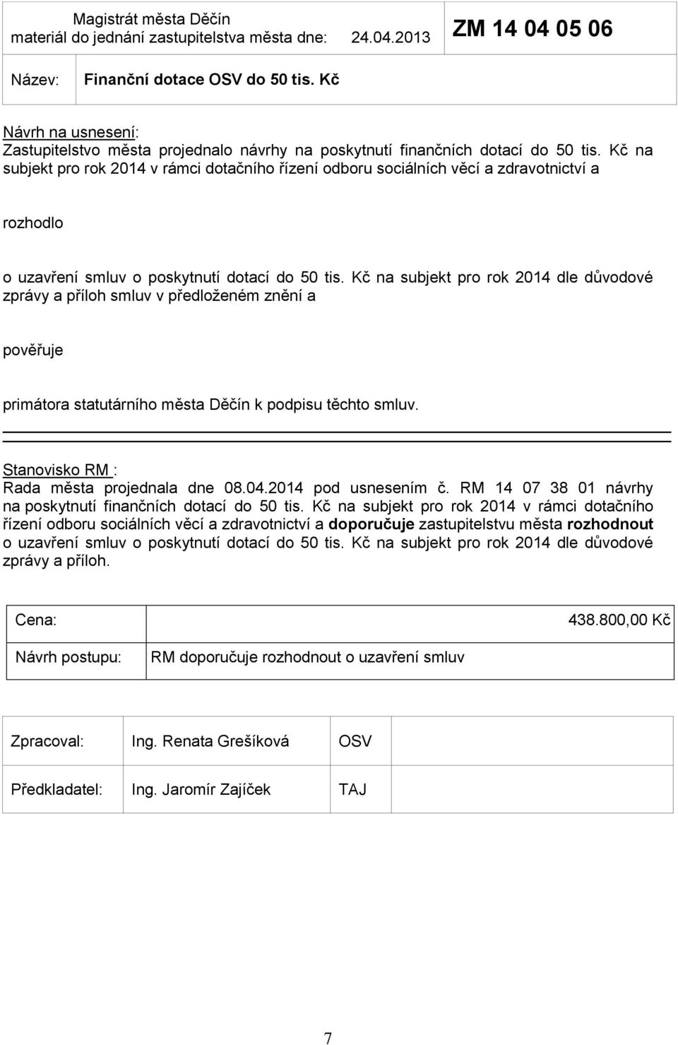 Kč na subjekt pro rok 2014 dle důvodové zprávy a příloh smluv v předloženém znění a pověřuje primátora statutárního města Děčín k podpisu těchto smluv. Rada města projednala dne 08.04.