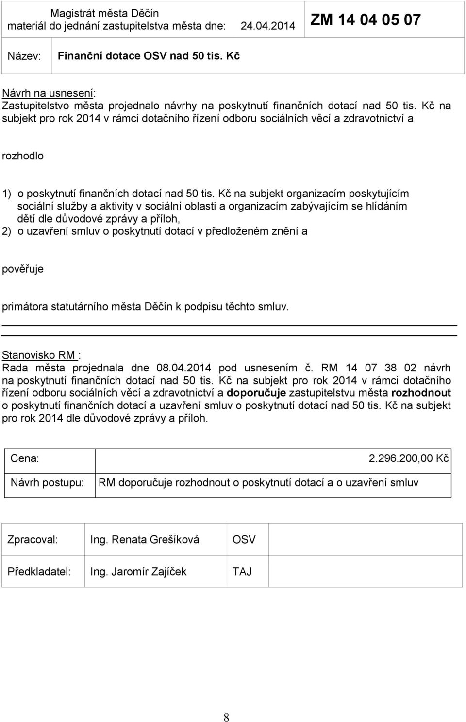 Kč na subjekt organizacím poskytujícím sociální služby a aktivity v sociální oblasti a organizacím zabývajícím se hlídáním dětí dle důvodové zprávy a příloh, 2) o uzavření smluv o poskytnutí dotací v