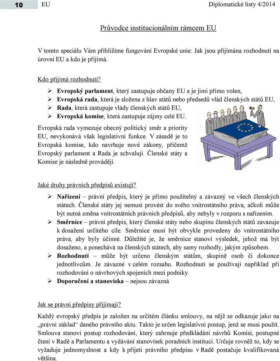 Evropský parlament, který zastupuje občany EU a je jimi přímo volen, Evropská rada, která je složena z hlav států nebo předsedů vlád členských států EU, Rada, která zastupuje vlády členských států