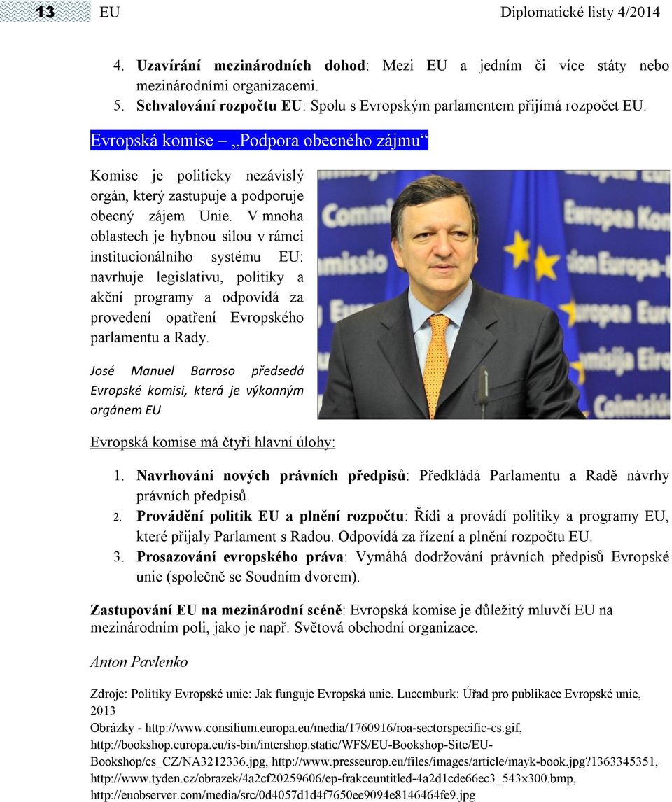 V mnoha oblastech je hybnou silou v rámci institucionálního systému EU: navrhuje legislativu, politiky a akční programy a odpovídá za provedení opatření Evropského parlamentu a Rady.