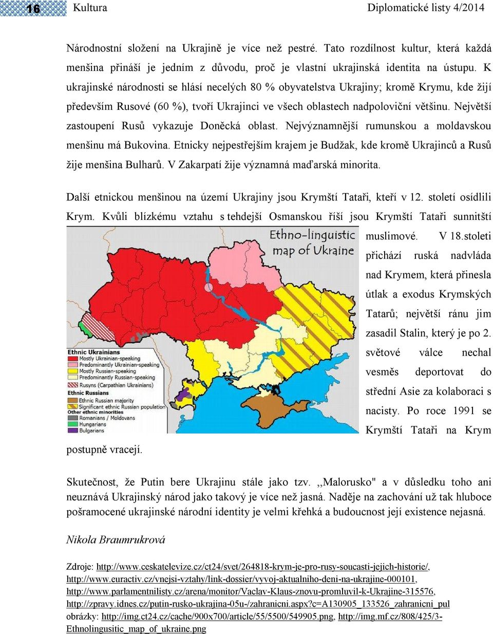 K ukrajinské národnosti se hlásí necelých 80 % obyvatelstva Ukrajiny; kromě Krymu, kde žijí především Rusové (60 %), tvoří Ukrajinci ve všech oblastech nadpoloviční většinu.