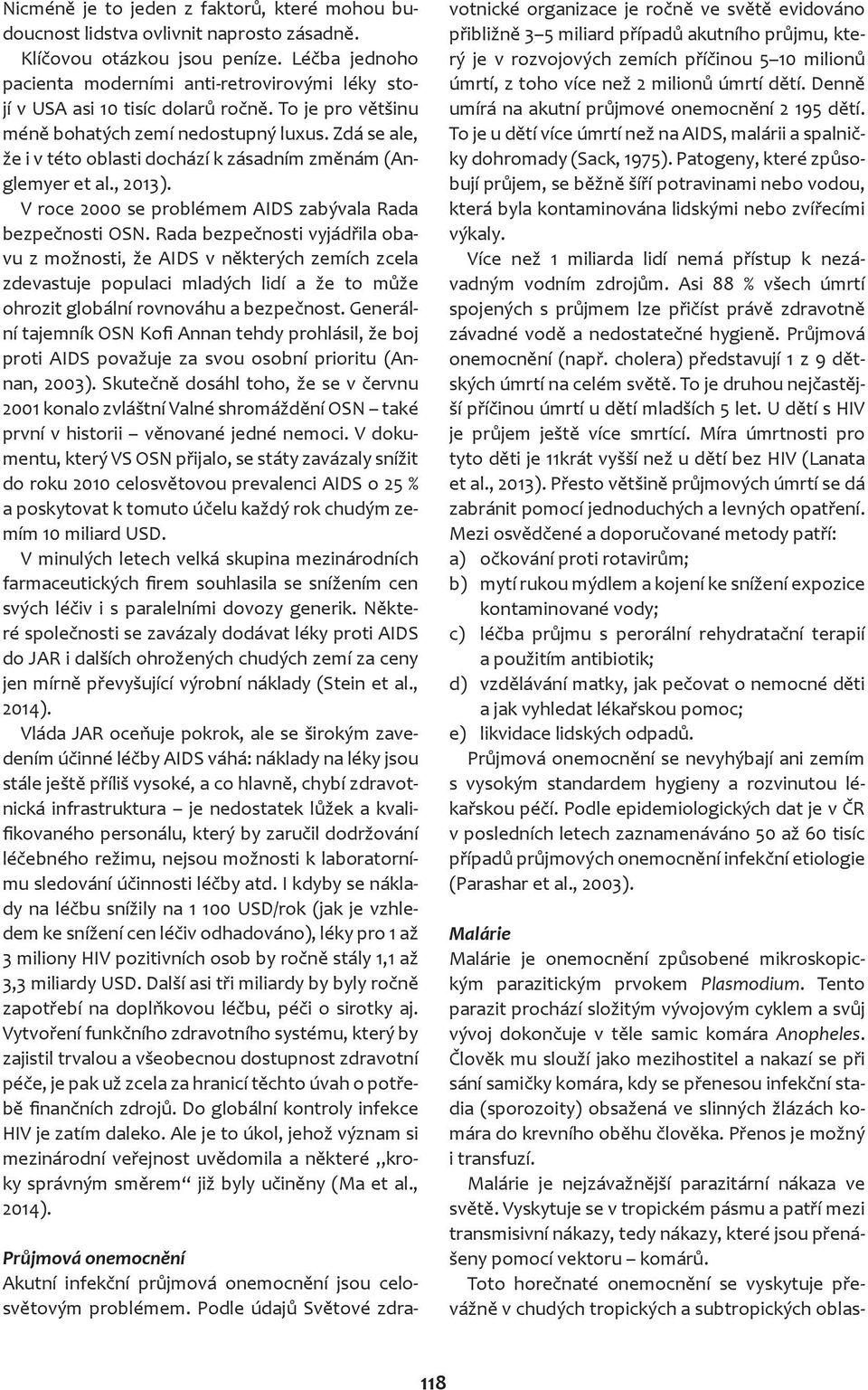 Zdá se ale, že i v této oblasti dochází k zásadním změnám (Anglemyer et al., 2013). V roce 2000 se problémem AIDS zabývala Rada bezpečnosti OSN.