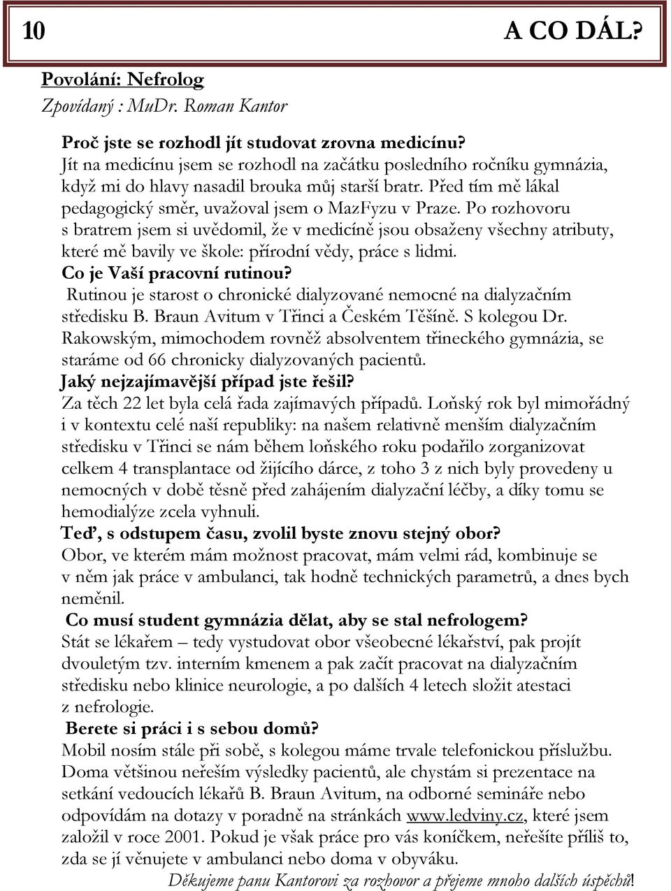 Po rozhovoru s bratrem jsem si uvědomil, že v medicíně jsou obsaženy všechny atributy, které mě bavily ve škole: přírodní vědy, práce s lidmi. Co je Vaší pracovní rutinou?